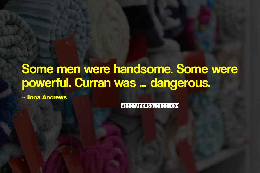 Ilona Andrews Quotes: Some men were handsome. Some were powerful. Curran was ... dangerous.