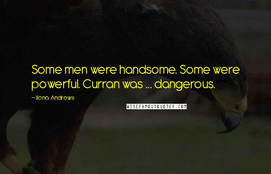 Ilona Andrews Quotes: Some men were handsome. Some were powerful. Curran was ... dangerous.