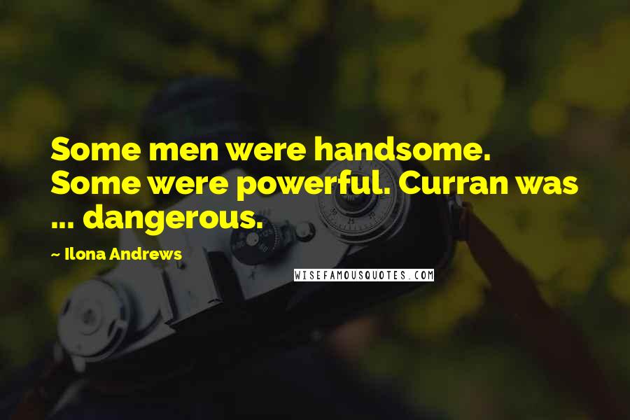 Ilona Andrews Quotes: Some men were handsome. Some were powerful. Curran was ... dangerous.