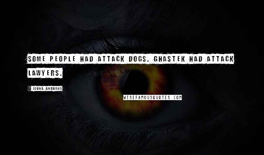Ilona Andrews Quotes: Some people had attack dogs. Ghastek had attack lawyers.