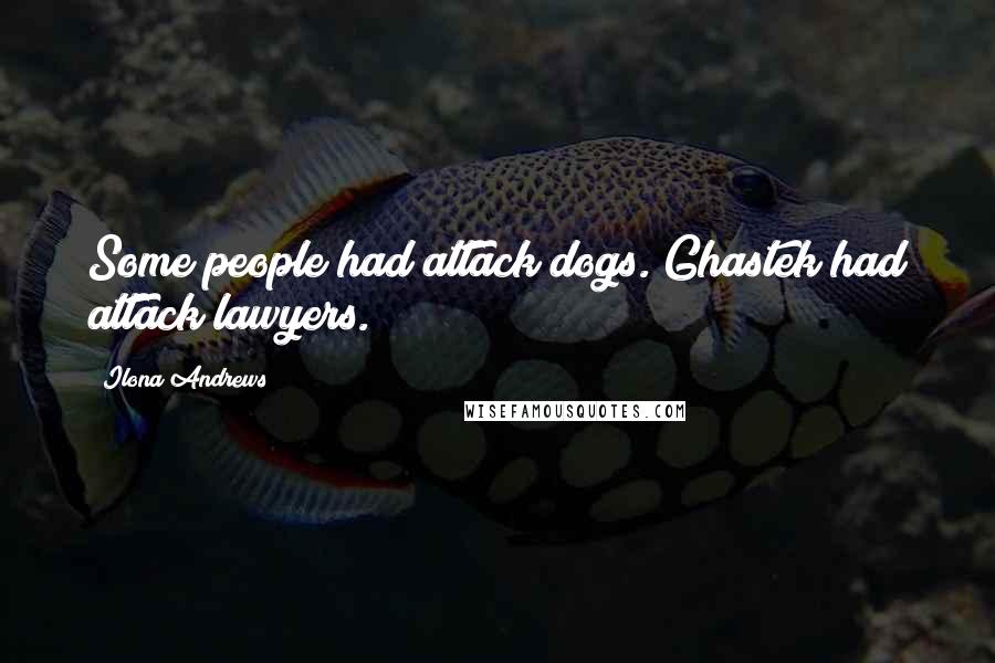 Ilona Andrews Quotes: Some people had attack dogs. Ghastek had attack lawyers.