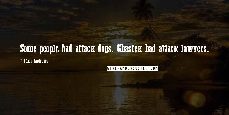 Ilona Andrews Quotes: Some people had attack dogs. Ghastek had attack lawyers.