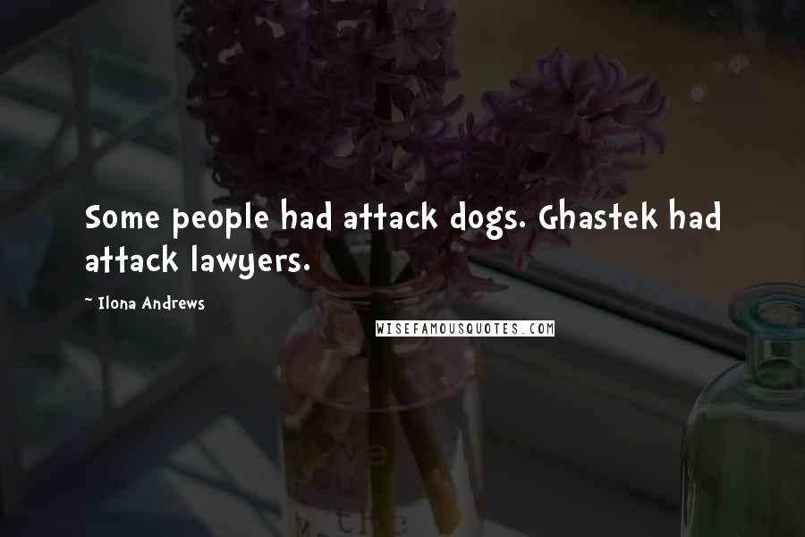 Ilona Andrews Quotes: Some people had attack dogs. Ghastek had attack lawyers.