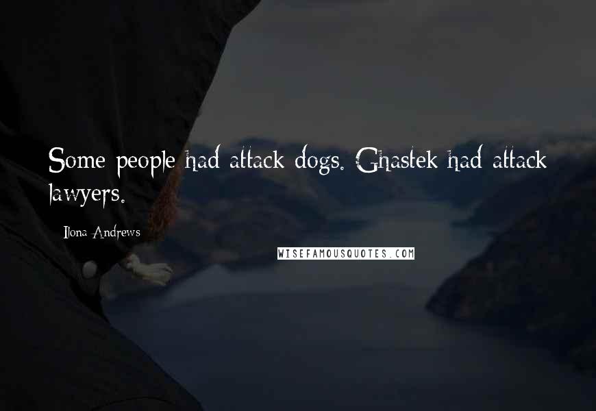 Ilona Andrews Quotes: Some people had attack dogs. Ghastek had attack lawyers.