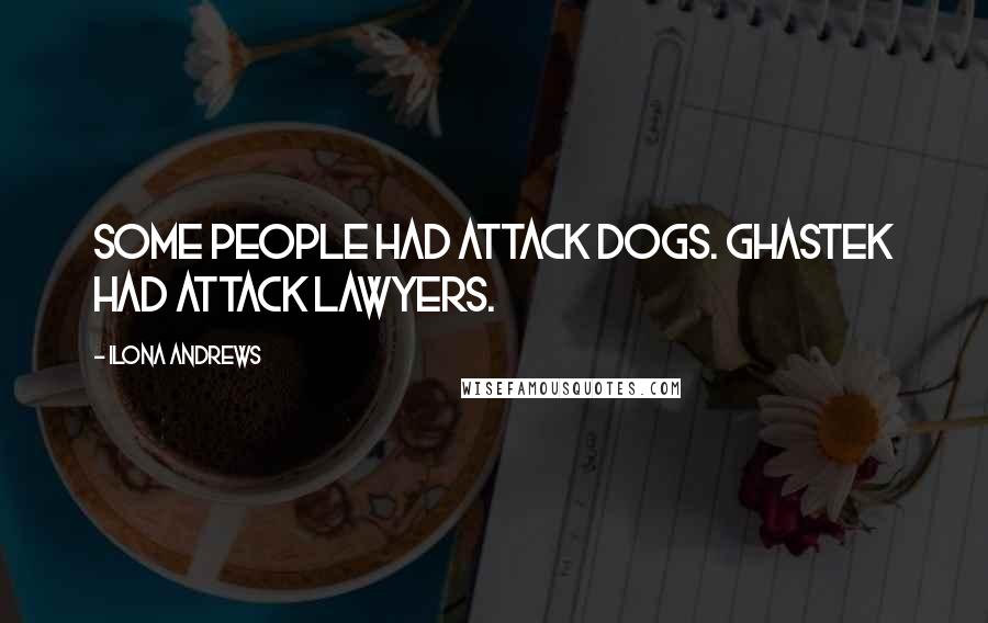 Ilona Andrews Quotes: Some people had attack dogs. Ghastek had attack lawyers.