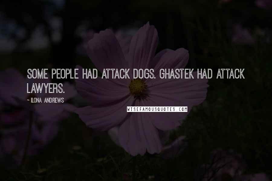 Ilona Andrews Quotes: Some people had attack dogs. Ghastek had attack lawyers.