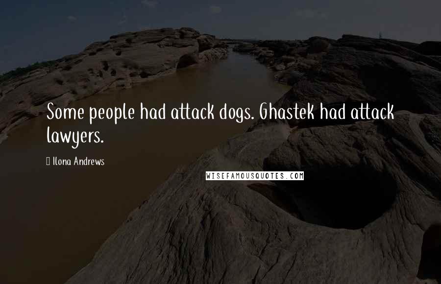 Ilona Andrews Quotes: Some people had attack dogs. Ghastek had attack lawyers.