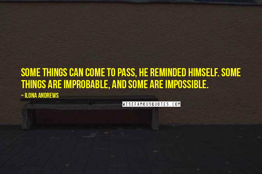 Ilona Andrews Quotes: Some things can come to pass, he reminded himself. Some things are improbable, and some are impossible.