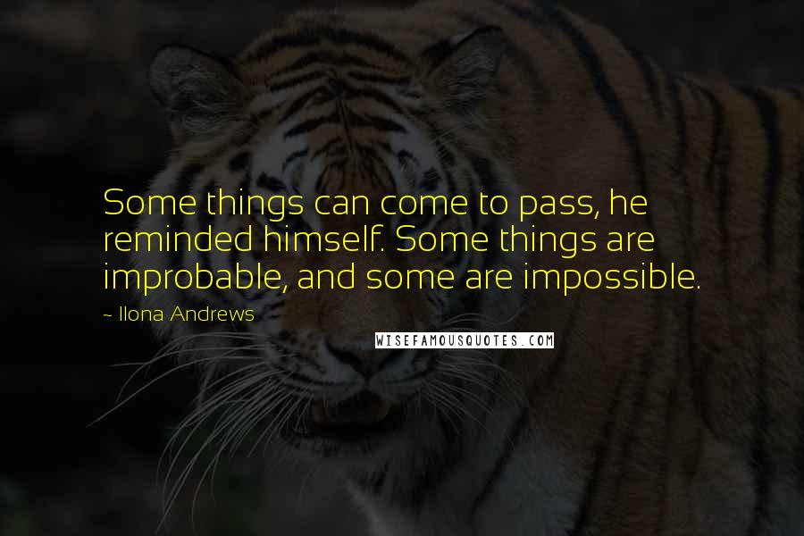 Ilona Andrews Quotes: Some things can come to pass, he reminded himself. Some things are improbable, and some are impossible.