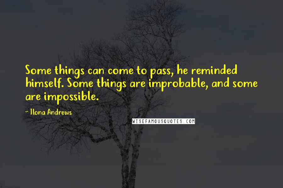 Ilona Andrews Quotes: Some things can come to pass, he reminded himself. Some things are improbable, and some are impossible.