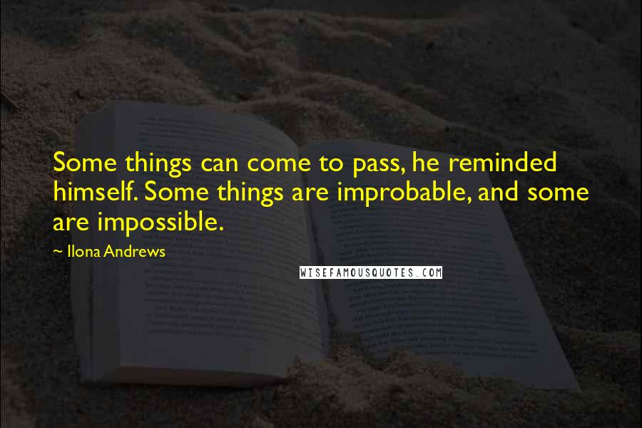 Ilona Andrews Quotes: Some things can come to pass, he reminded himself. Some things are improbable, and some are impossible.