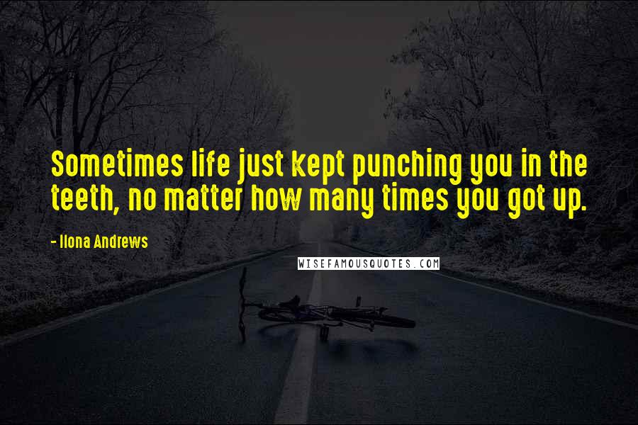 Ilona Andrews Quotes: Sometimes life just kept punching you in the teeth, no matter how many times you got up.
