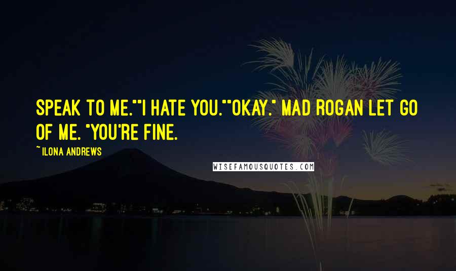 Ilona Andrews Quotes: Speak to me.""I hate you.""Okay." Mad Rogan let go of me. "You're fine.