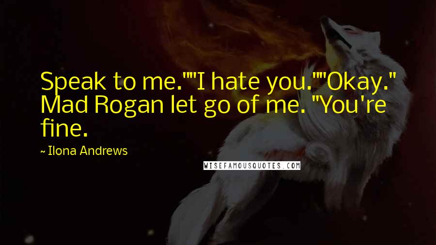 Ilona Andrews Quotes: Speak to me.""I hate you.""Okay." Mad Rogan let go of me. "You're fine.