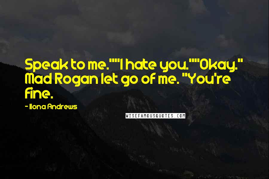 Ilona Andrews Quotes: Speak to me.""I hate you.""Okay." Mad Rogan let go of me. "You're fine.