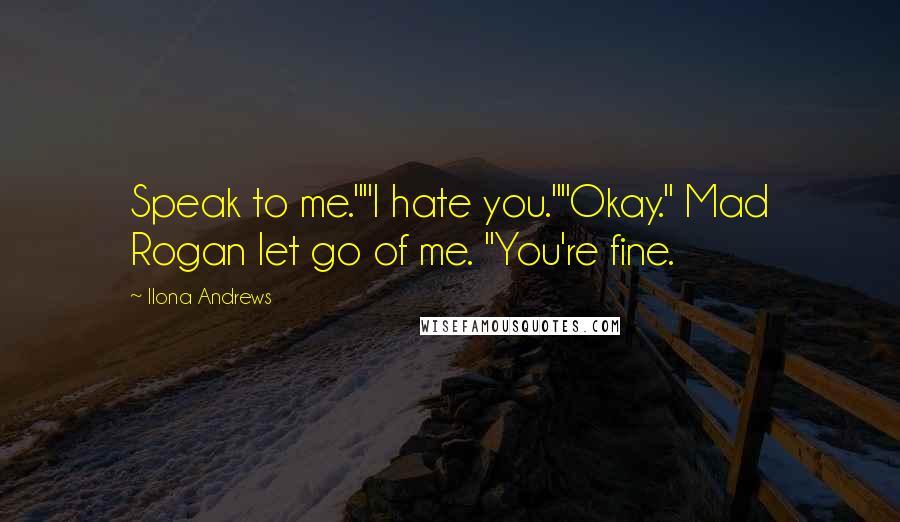 Ilona Andrews Quotes: Speak to me.""I hate you.""Okay." Mad Rogan let go of me. "You're fine.