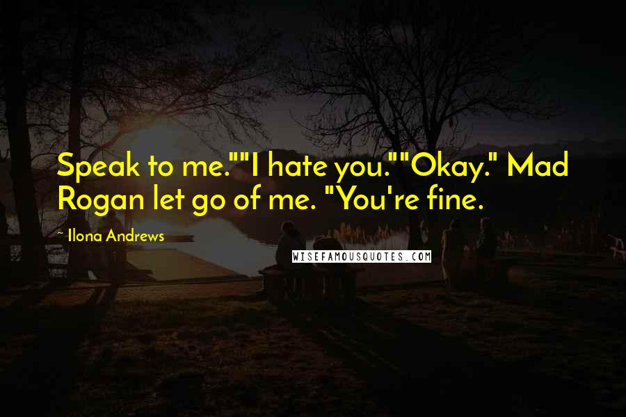 Ilona Andrews Quotes: Speak to me.""I hate you.""Okay." Mad Rogan let go of me. "You're fine.