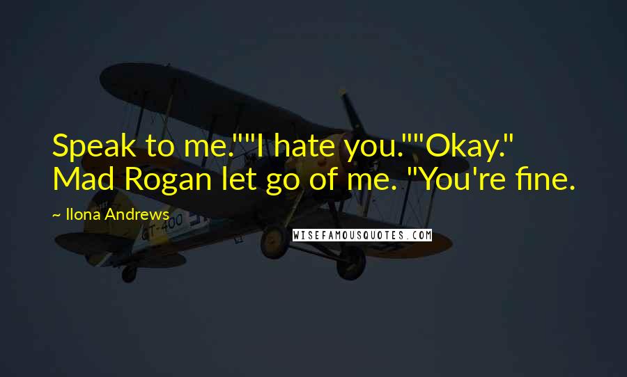 Ilona Andrews Quotes: Speak to me.""I hate you.""Okay." Mad Rogan let go of me. "You're fine.