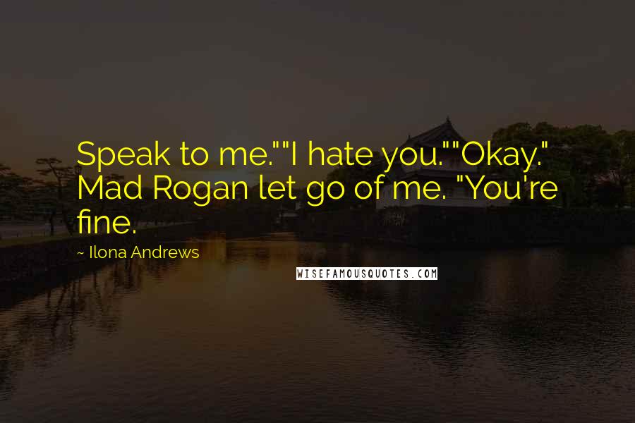 Ilona Andrews Quotes: Speak to me.""I hate you.""Okay." Mad Rogan let go of me. "You're fine.