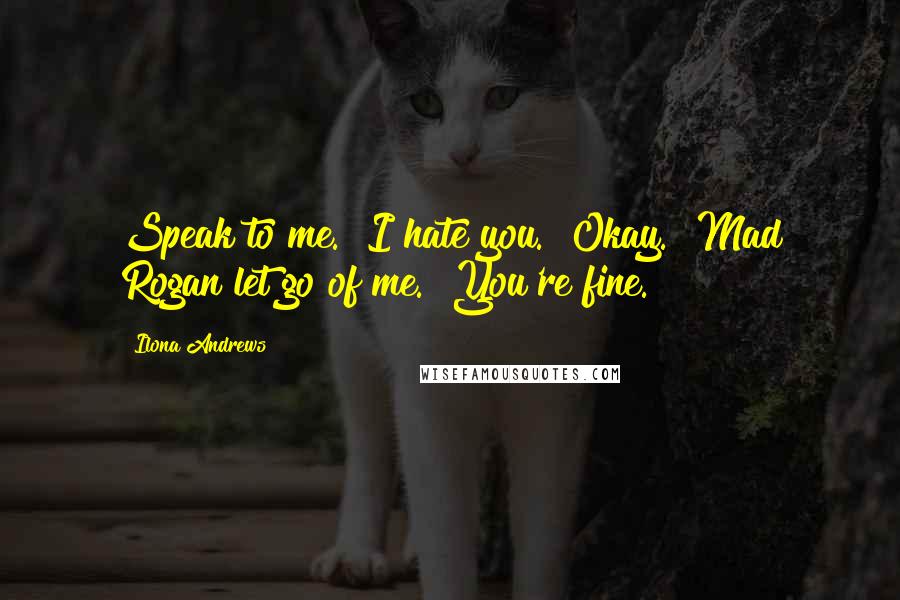 Ilona Andrews Quotes: Speak to me.""I hate you.""Okay." Mad Rogan let go of me. "You're fine.