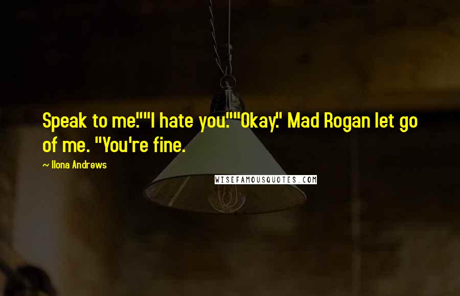 Ilona Andrews Quotes: Speak to me.""I hate you.""Okay." Mad Rogan let go of me. "You're fine.