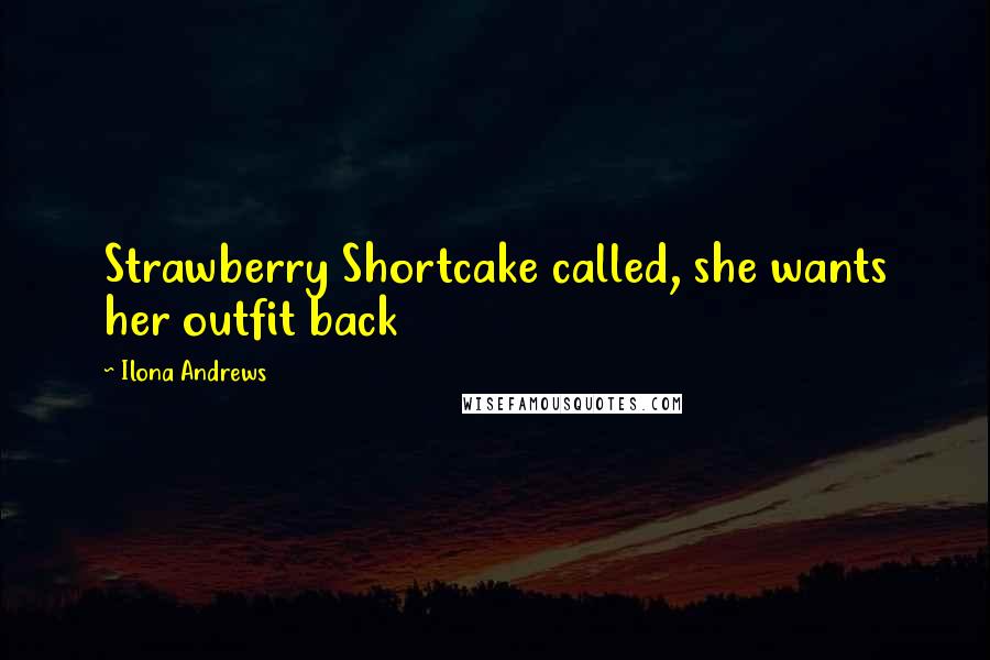 Ilona Andrews Quotes: Strawberry Shortcake called, she wants her outfit back