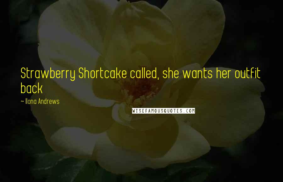 Ilona Andrews Quotes: Strawberry Shortcake called, she wants her outfit back