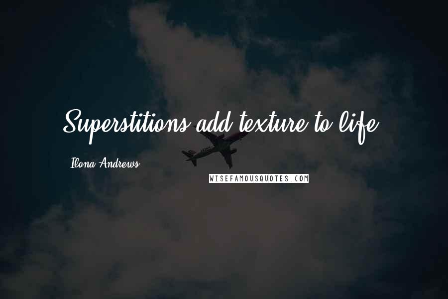 Ilona Andrews Quotes: Superstitions add texture to life.