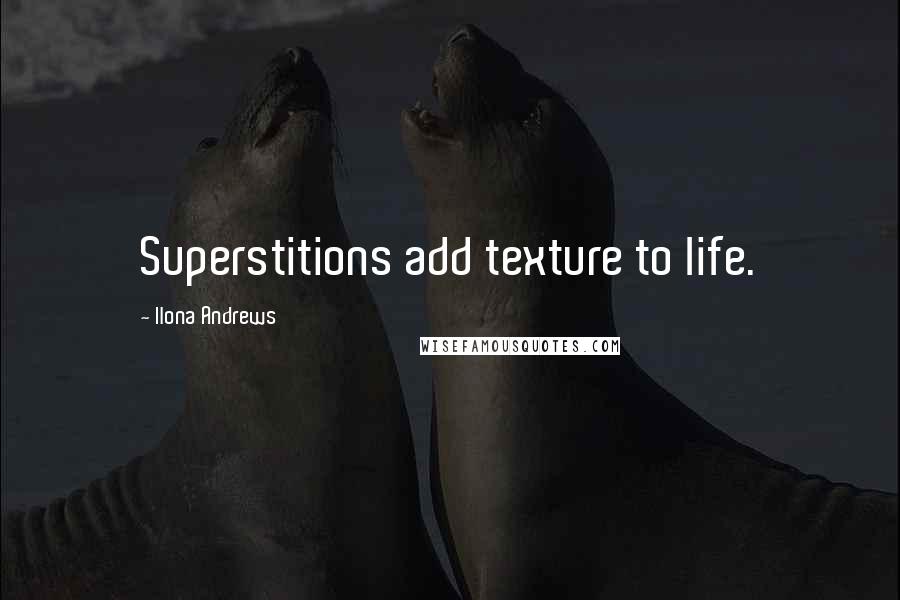 Ilona Andrews Quotes: Superstitions add texture to life.