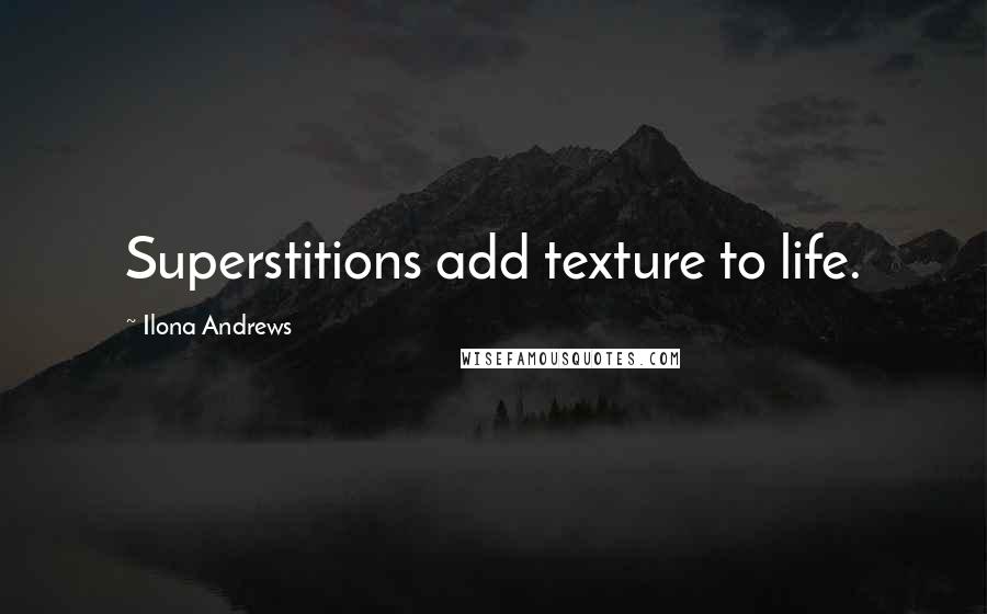 Ilona Andrews Quotes: Superstitions add texture to life.