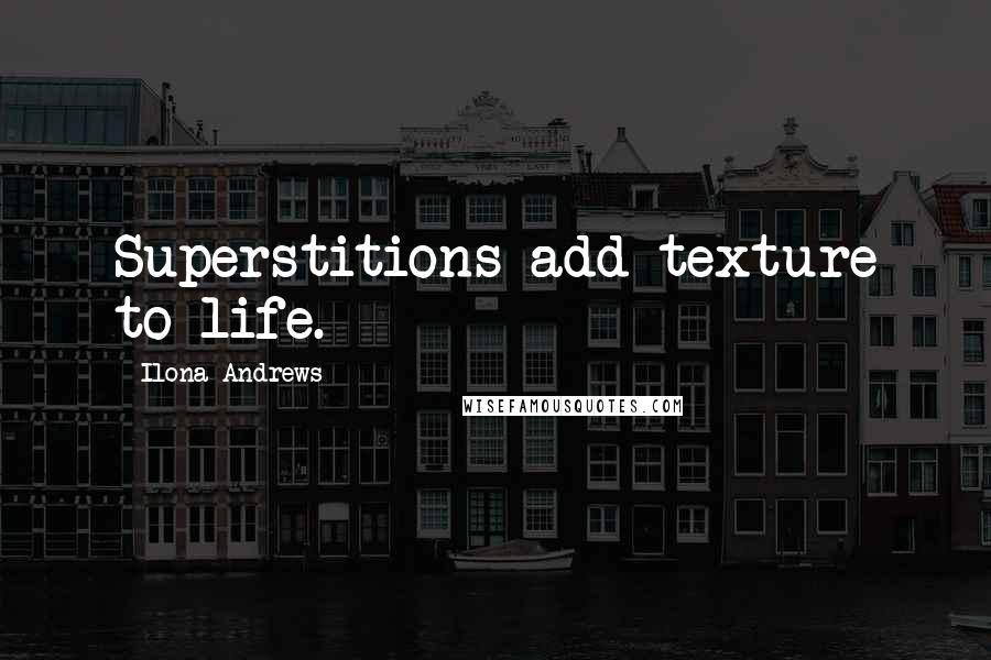 Ilona Andrews Quotes: Superstitions add texture to life.