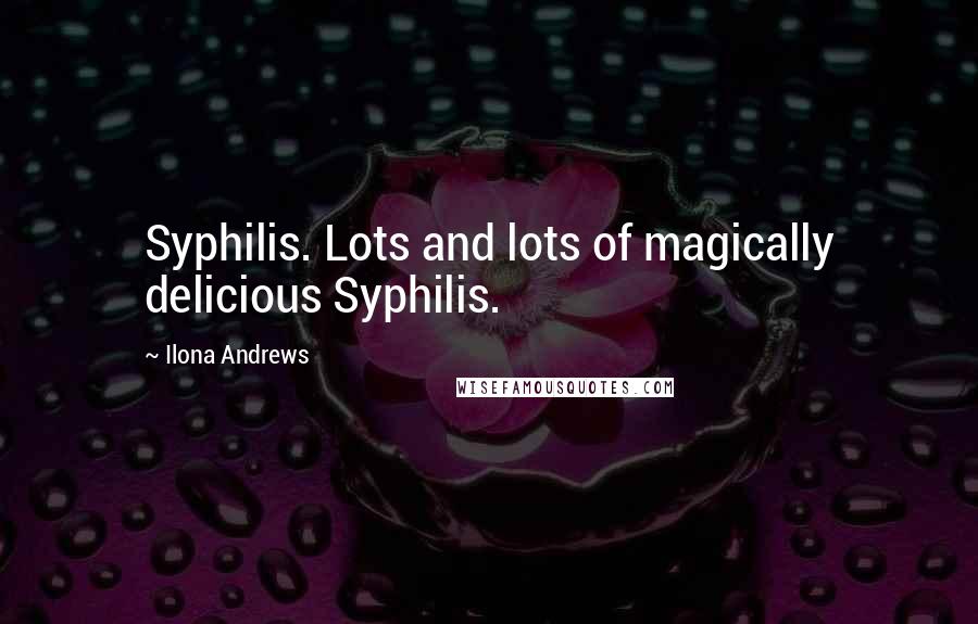 Ilona Andrews Quotes: Syphilis. Lots and lots of magically delicious Syphilis.