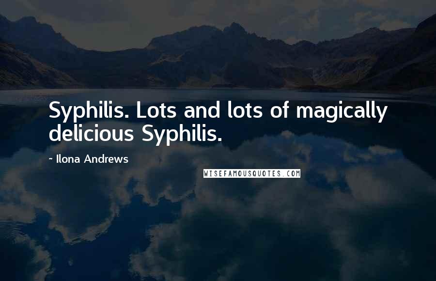 Ilona Andrews Quotes: Syphilis. Lots and lots of magically delicious Syphilis.