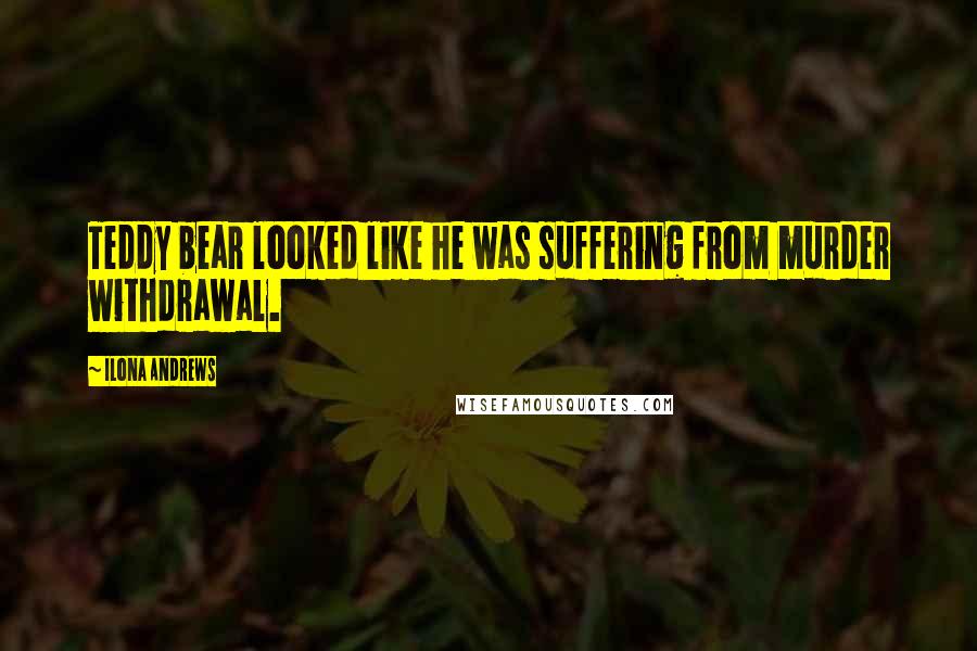 Ilona Andrews Quotes: Teddy bear looked like he was suffering from murder withdrawal.