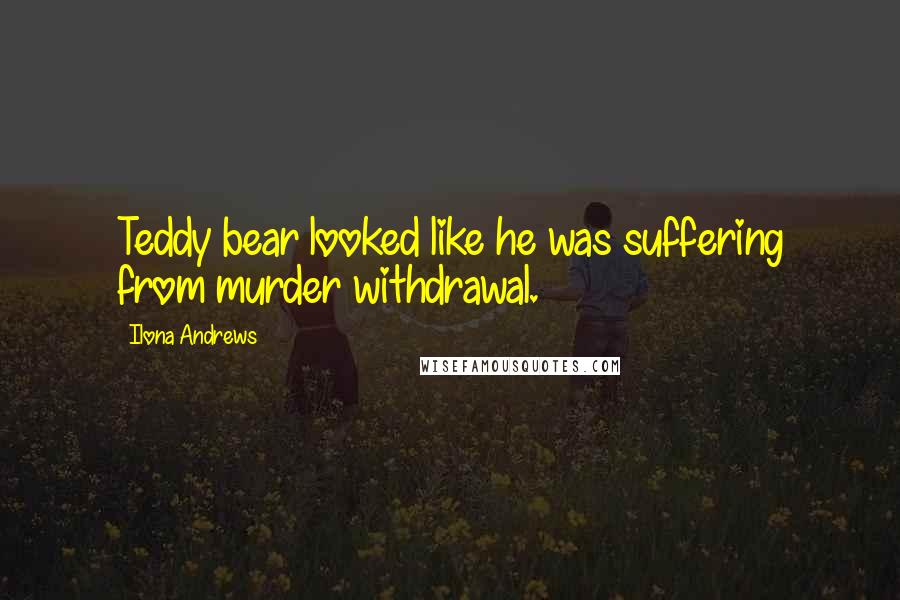 Ilona Andrews Quotes: Teddy bear looked like he was suffering from murder withdrawal.