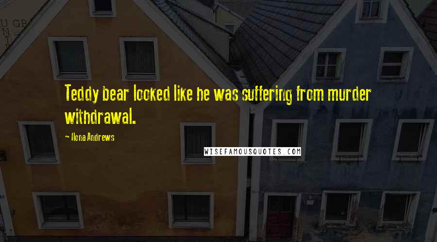 Ilona Andrews Quotes: Teddy bear looked like he was suffering from murder withdrawal.