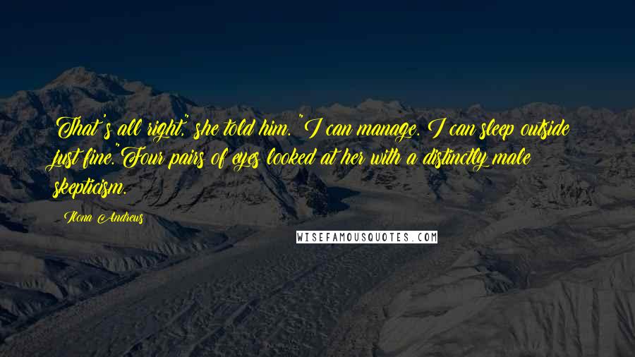 Ilona Andrews Quotes: That's all right," she told him. "I can manage. I can sleep outside just fine."Four pairs of eyes looked at her with a distinctly male skepticism.