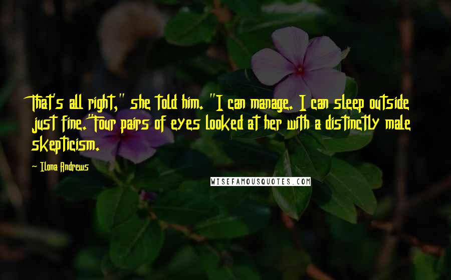 Ilona Andrews Quotes: That's all right," she told him. "I can manage. I can sleep outside just fine."Four pairs of eyes looked at her with a distinctly male skepticism.