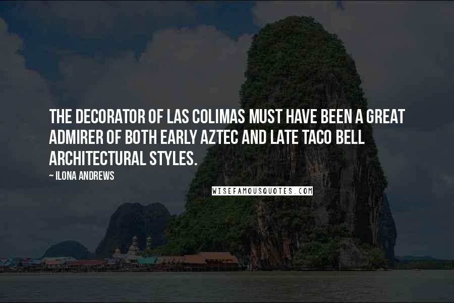 Ilona Andrews Quotes: The decorator of Las Colimas must have been a great admirer of both early Aztec and late Taco Bell architectural styles.