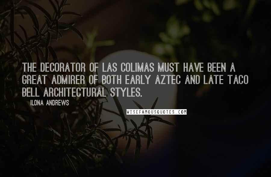 Ilona Andrews Quotes: The decorator of Las Colimas must have been a great admirer of both early Aztec and late Taco Bell architectural styles.