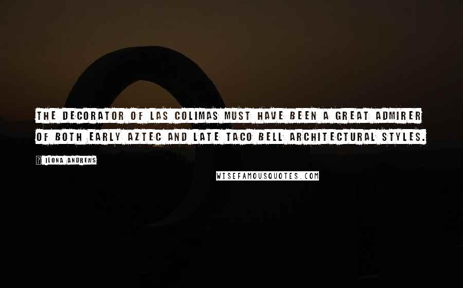 Ilona Andrews Quotes: The decorator of Las Colimas must have been a great admirer of both early Aztec and late Taco Bell architectural styles.