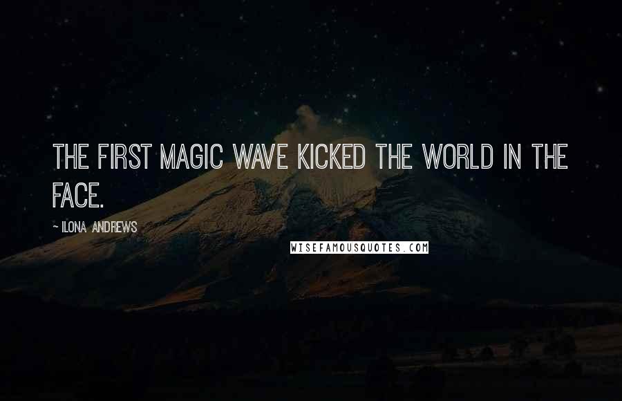 Ilona Andrews Quotes: The first magic wave kicked the world in the face.
