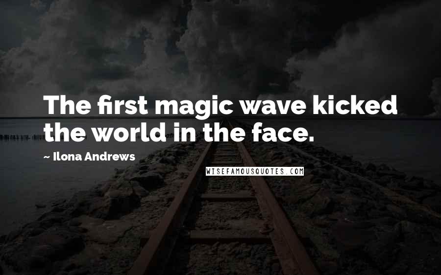 Ilona Andrews Quotes: The first magic wave kicked the world in the face.