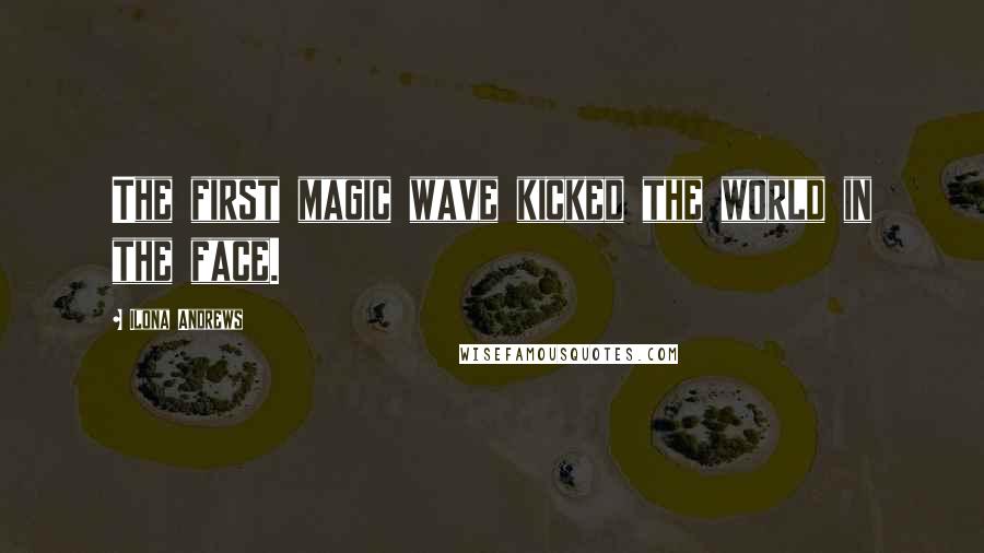 Ilona Andrews Quotes: The first magic wave kicked the world in the face.