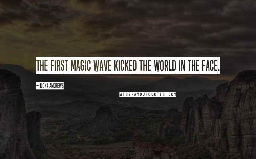 Ilona Andrews Quotes: The first magic wave kicked the world in the face.