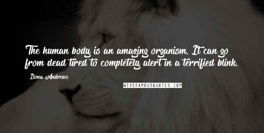 Ilona Andrews Quotes: The human body is an amazing organism. It can go from dead tired to completely alert in a terrified blink.