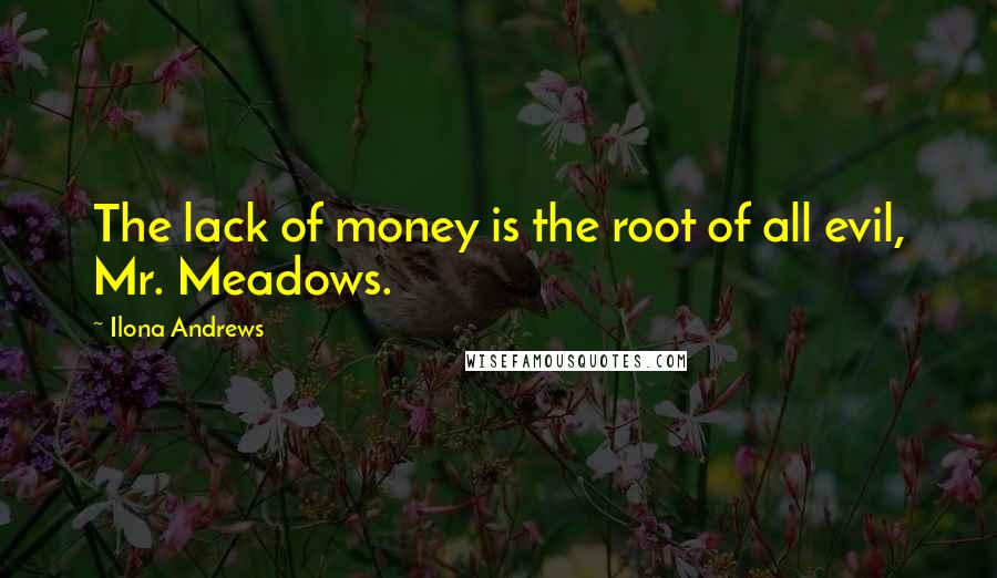 Ilona Andrews Quotes: The lack of money is the root of all evil, Mr. Meadows.