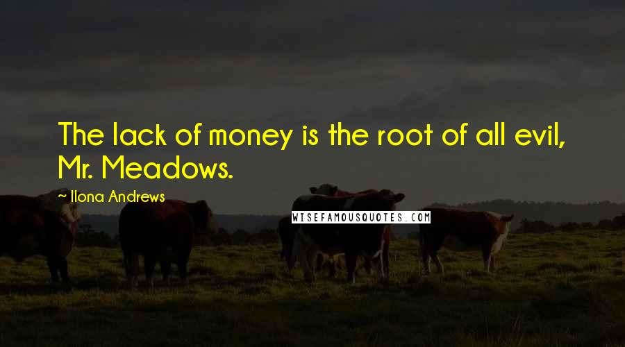 Ilona Andrews Quotes: The lack of money is the root of all evil, Mr. Meadows.