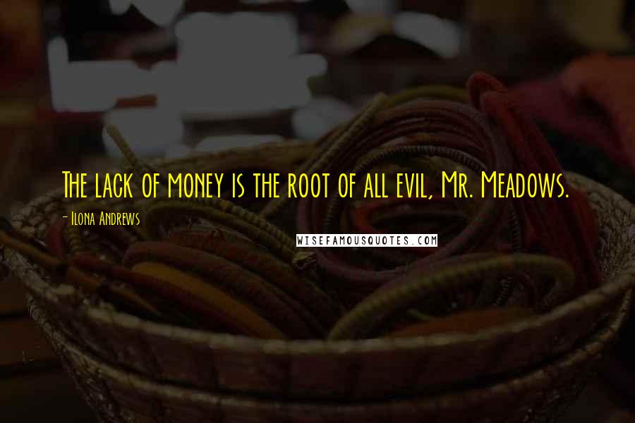 Ilona Andrews Quotes: The lack of money is the root of all evil, Mr. Meadows.