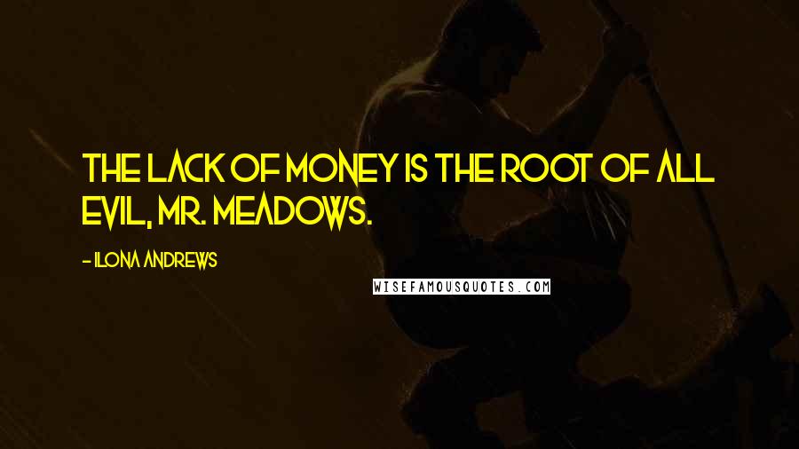 Ilona Andrews Quotes: The lack of money is the root of all evil, Mr. Meadows.